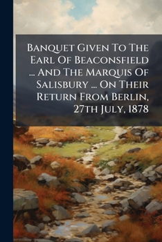 Banquet Given To The Earl Of Beaconsfield And The Marquis Of Salisbury, On Their Return From Berlin