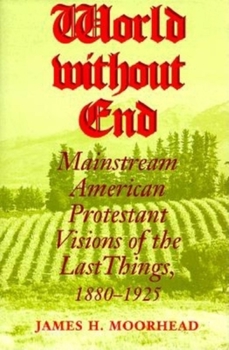 Hardcover World Without End: Mainstream American Protestant Visions of the Last Things, 1880-1925 Book