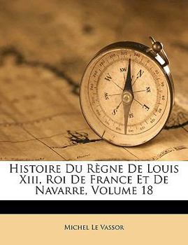 Paperback Histoire Du Règne De Louis Xiii, Roi De France Et De Navarre, Volume 18 [French] Book