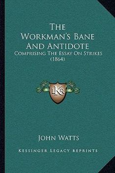 Paperback The Workman's Bane And Antidote: Comprising The Essay On Strikes (1864) Book