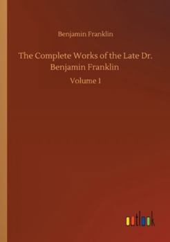 Paperback The Complete Works of the Late Dr. Benjamin Franklin: Volume 1 Book