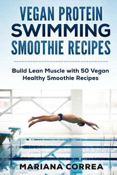 VEGAN PROTEIN SWIMMING SMOOTHIE Recipes: Build Lean Muscle with 50 Vegan Healthy Smoothie Recipes