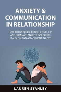 Paperback Anxiety & Communication in Relationship: How to Overcome Couple Conflicts and Eliminate Anxiety, Insecurity, Jealousy, and Attachment in Love Book