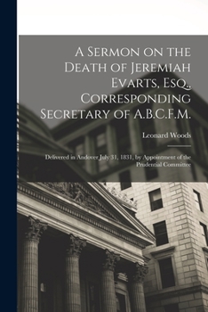 Paperback A Sermon on the Death of Jeremiah Evarts, Esq., Corresponding Secretary of A.B.C.F.M.: Delivered in Andover July 31, 1831, by Appointment of the Prude Book