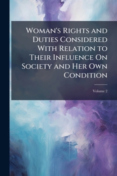Paperback Woman's Rights and Duties Considered With Relation to Their Influence On Society and Her Own Condition; Volume 2 Book