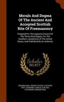 Hardcover Morals and Dogma of the Ancient and Accepted Scottish Rite of Freemasonry: Prepared for the Supreme Council of the Thirty-Third Degree, for the Southe Book