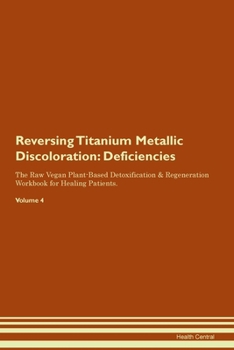 Paperback Reversing Titanium Metallic Discoloration: Deficiencies The Raw Vegan Plant-Based Detoxification & Regeneration Workbook for Healing Patients. Volume Book