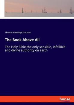 Paperback The Book Above All: The Holy Bible the only sensible, infallible and divine authority on earth Book