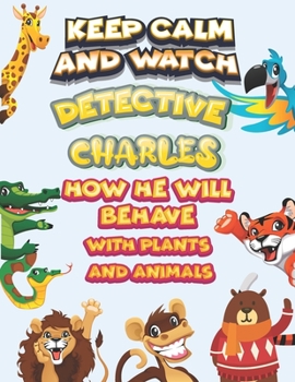 Paperback keep calm and watch detective Charles how he will behave with plant and animals: A Gorgeous Coloring and Guessing Game Book for Charles /gift for Babi Book