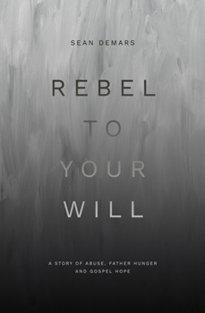 Paperback Rebel to Your Will: A Story of Abuse, Father Hunger and Gospel Hope Book