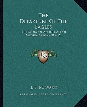 Paperback The Departure Of The Eagles: The Story Of An Initiate Of Mithra Circa 458 A.D. Book