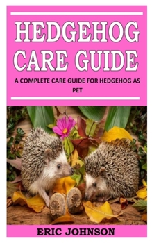 Paperback Hedgehog Care Guide: A Complete Care Guide For Hedgehog As Pet Book