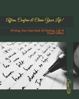 Paperback Affirm, Confirm & Claim Your Life!: Writing Your Own Book Of Healing, Life & Power! (b&w) Book