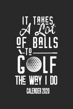 Paperback It Takes A Lot Of Balls To Golf The Way I Do Calender 2020: Funny Cool Golfing Calender 2020 - Monthly & Weekly Planner - 6x9 - 128 Pages - Cute Gift Book