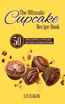 Paperback The Ultimate CUPCAKE RECIPE BOOK: 50 Delightful Cupcake Recipes for Beginners Book