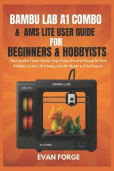 Paperback Bambu Lab A1 Combo & AMS Lite User Guide for Beginners & Hobbyists: The Complete Visual, Step-by-Step, Project-Powered Manual for Fast, Reliable, Crea Book