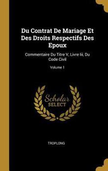 Hardcover Du Contrat De Mariage Et Des Droits Respectifs Des Epoux: Commentaire Du Titre V, Livre Iii, Du Code Civil; Volume 1 [French] Book