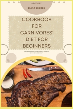 Cookbook for Carnivores' Diet for Beginners: "Savoring Simplicity: A Beginner's Guide to Carnivorous Cuisine" recipe for beginners, for women, for sen