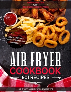 Air Fryer Cookbook: 601 Recipes: Light, Tasty and Easy with Meal Prep Tips. - Bonus - The Perfect Host: How to Prepare a Perfect Buffet for Your Guests