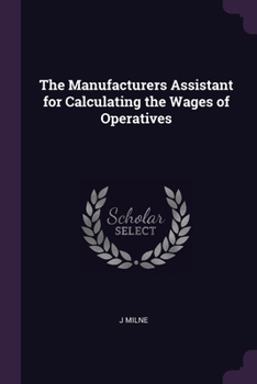 Paperback The Manufacturers Assistant for Calculating the Wages of Operatives Book