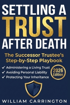 Settling a Trust After Death: The Successor Trustee's Step-by-Step Playbook to Administering a Living Trust, Avoiding Personal Liability, and Protecting Your Inheritance