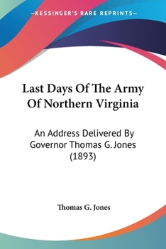 Paperback Last Days Of The Army Of Northern Virginia: An Address Delivered By Governor Thomas G. Jones (1893) Book