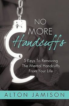 Paperback No More Handcuffs: 5 Keys To Removing The Mental Handcuffs From Your Life Book