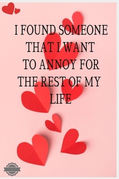 I FOUND SOMEONE THAT I WANT TO ANNOY FOR THE REST OF MY LIFE: Blank Lined Notebook Journal Composition, Exercise Book (120 Page, 6 x 9 inch) Soft Cover, Matte Finish