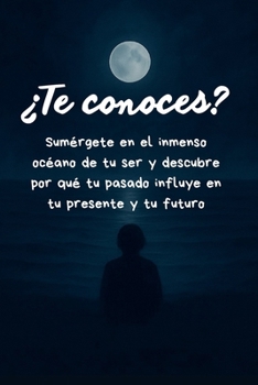 ¿Te conoces?: Sumérgete en el inmenso océano de tu ser y descubre por qué tu pasado influye en tu presente y tu futuro (Spanish Edition)