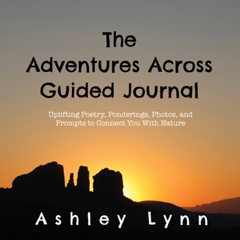 The Adventures Across Guided Journal: Uplifting Poems, Ponderings, Photos, and Prompts  to Connect You With Nature
