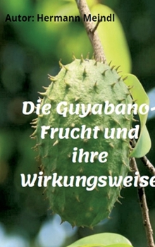 Hardcover Die Guyabano-Frucht und ihre Wirkungsweise: Krebs mag keine Guyabano-Produkte [German] Book