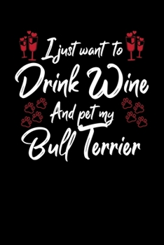 I Just Wanna Drink Wine And Pet My Bull Terrier