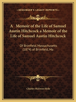 Hardcover A Memoir of the Life of Samuel Austin Hitchcock a Memoir of the Life of Samuel Austin Hitchcock: Of Brimfield, Massachusetts (1874) of Brimfield, Ma Book