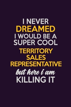 I Never Dreamed I Would Be A Super cool Territory Sales Representative But Here I Am Killing It: Career journal, notebook and writing journal for ... kids. A framework for building your career.