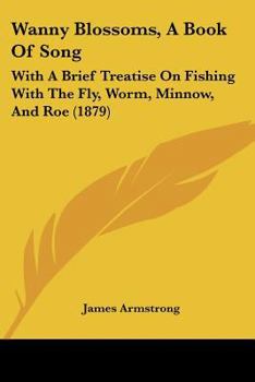 Paperback Wanny Blossoms, A Book Of Song: With A Brief Treatise On Fishing With The Fly, Worm, Minnow, And Roe (1879) Book