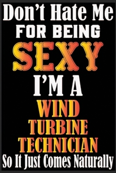 Don't Hate Me For Being Sexy I'm A Wind Turbine Technician So It just Come Naturally: Don't Hate Me For Being Sexy I'm A Wind Turbine Technician So It ... Lined Notebook For Wind Turbine Technician