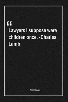 Lawyers, I suppose, were children once. -Charles Lamb: Lined Gift Notebook With Unique Touch Journal Lined Premium 120 Pages legal Quotes