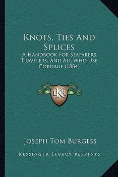 Paperback Knots, Ties And Splices: A Handbook For Seafarers, Travelers, And All Who Use Cordage (1884) Book