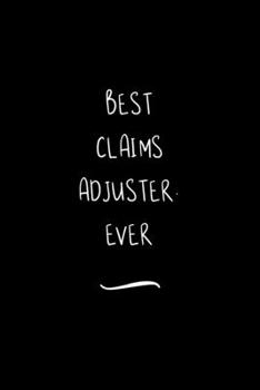 Best Claims Adjuster. Ever: Funny Office Notebook/Journal For Women/Men/Coworkers/Boss/Business Woman/Funny office work desk humor/ Stress Relief Anger Management Journal(6x9 inch)
