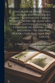 Paperback Handbook of Hardy Trees, Shrubs, and Herbaceous Plants ... Based on the French Work of Messrs. Decaisne and Naudin ...entitled 'Manuel de L'amateur de Book