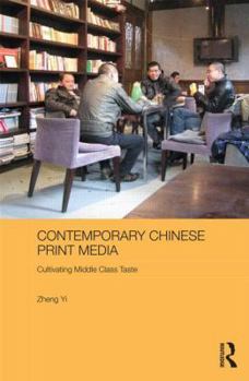 Contemporary Chinese Print Media: Cultivating Middle Class Taste - Book #34 of the Media, Culture and Social Change in Asia