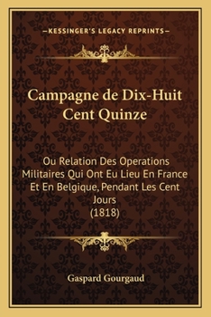 Paperback Campagne de Dix-Huit Cent Quinze: Ou Relation Des Operations Militaires Qui Ont Eu Lieu En France Et En Belgique, Pendant Les Cent Jours (1818) [French] Book