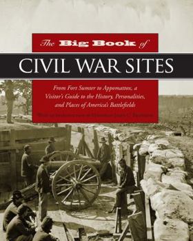 Hardcover The Big Book of Civil War Sites: From Fort Sumter to Appomattox, a Visitor's Guide to the History, Personalities, and Places of America's Battlefields Book