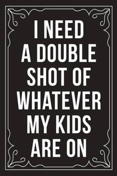 I NEED A DOUBLE SHOT OF WHATEVER MY KIDS ARE ON: Sarcastic blank lined journal, Funny 6"X9" gift notebook for Mom, Best Friend, Coworkers. (great alternative to a card)