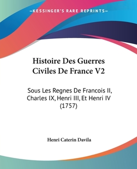 Paperback Histoire Des Guerres Civiles De France V2: Sous Les Regnes De Francois II, Charles IX, Henri III, Et Henri IV (1757) Book