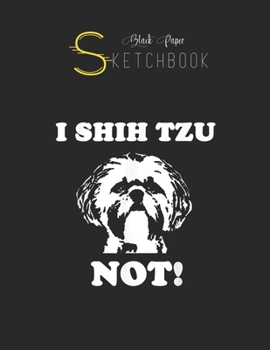 Black Paper SketchBook: I Shih Tzu Not T  Funny Dog Lover T Black SketchBook Unline Pages for Sketching and Journal Special Note for Artist Kid and Girls Marble Size 8.5in x 11in