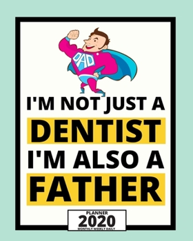 I'm Not Just A Dentist I'm Also A Father: 2020 Planner For Dentist, 1-Year Daily, Weekly And Monthly Organizer With Calendar, Appreciation, Christmas, Or Birthday Gift Idea (8" x 10")