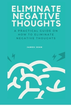 Paperback Eliminate Negative Thoughts: A practical guide on how to eliminate negative thoughts Book
