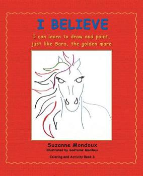 Paperback I Believe: I Can Learn to Draw and Paint, Just Like Sara, the Golden Mare Book