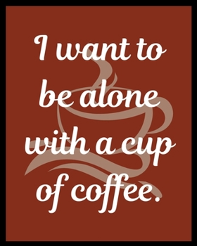 I want to be alone with a cup of coffee.: Blank Lined Journal Notebook For Coffee Lover middle school, high school or college student.